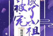 已完结小说《嫁给摄政王后,她被宠成了小祖宗》章节在线阅读-读书翁