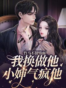 完结版《竹马不留情面，我换做他小婶气疯他》章节目录在线阅读