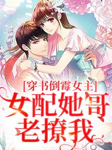 求穿书倒霉女主，女配她哥老撩我小说的全文免费阅读链接