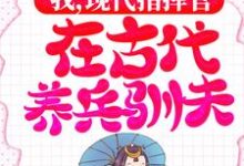 我,现代指挥官,在古代养兵驯夫小说的最新章节在哪里更新?免费追踪阅读-读书翁