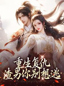 重生复仇：渣男你别想逃小说，重生复仇：渣男你别想逃最新章节