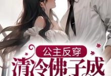 公主反穿:清冷佛子成我裙下臣小说最新更新在哪里?免费在线看-读书翁