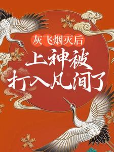 哪里能找到灰飞烟灭后，上神被打入凡间了小说的最新更新和免费章节？