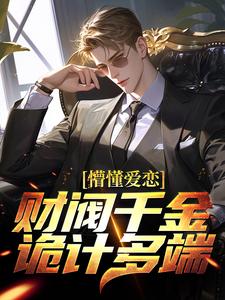 小说《懵懂爱恋：财阀千金诡计多端》章节免费阅读