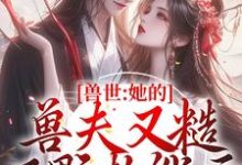 兽世:她的兽夫又糙又野超能干小说阅读,兽世:她的兽夫又糙又野超能干完结版-读书翁