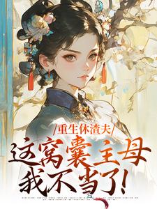 《重生休渣夫，这窝囊主母我不当了！》小说陆怀玉顾时瑾章节章节免费在线阅读