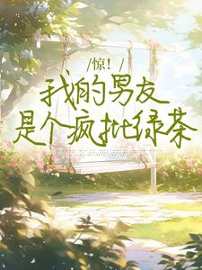 求惊！我的男友是个疯批绿茶小说的全文免费阅读链接