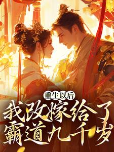 重生以后，我改嫁给了霸道九千岁免费阅读，重生以后，我改嫁给了霸道九千岁章节目录