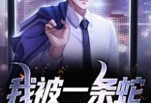 已完结小说《我被一条蛇定下婚约后》最新章节-读书翁