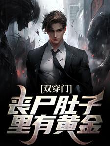 双穿门：丧尸肚子里有黄金？小说的免费电子版在哪里可以下载或阅读？