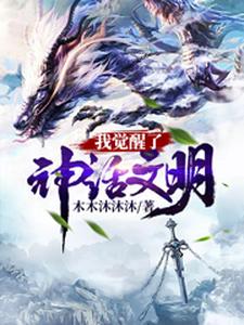 完结版《我觉醒了神话文明》在线免费阅读