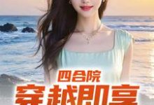 哪里能找到四合院：穿越即享青春绝色小说的全部章节？-读书翁