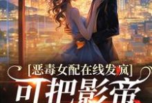 恶毒女配在线发疯,可把影帝撩坏了小说全文哪里可以免费看?-读书翁