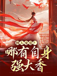 小说《博人宠爱？哪有自身强大香》章节免费阅读