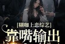 糊咖上恋综艺,靠嘴输出爆火全网小说,糊咖上恋综艺,靠嘴输出爆火全网免费阅读-读书翁