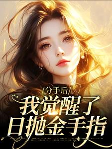 免费看分手后，我觉醒了日抛金手指小说的网站有哪些？