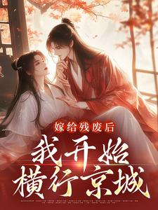 嫁给残废后，我开始横行京城小说最新章节在哪里可以读到？