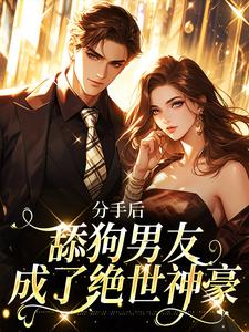 分手后，舔狗男友成了绝世神豪小说的免费阅读版本在哪里可以找到？