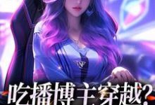 完整版的吃播博主穿越?这也没网啊小说在哪里可以免费读到?-读书翁