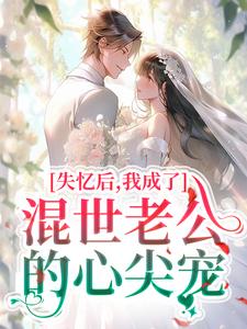 已完结小说《失忆后，我成了混世老公的心尖宠》章节在线阅读