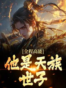 全程高能：他是天族世子这本小说完结了吗？免费查看最新章节