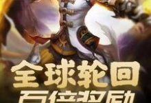 全球轮回：百倍奖励无限复制小说完结了吗？在哪里可以免费读到？-读书翁