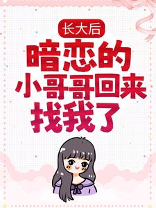 长大后，暗恋的小哥哥回来找我了小说最新更新在哪里？免费在线看