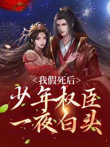 我假死后，少年权臣一夜白头小说完结版章节免费阅读