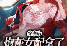 求推荐可以免费阅读穿书后,炮灰女配拿了甜宠文剧本小说的网站-读书翁