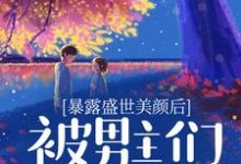 完结版《暴露盛世美颜后,被男主们强制爱了》章节阅读-读书翁