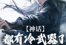 求神话:都有冷武器了谁还用仙术小说的全文免费阅读链接-读书翁