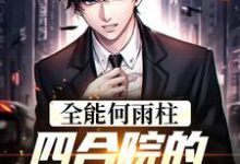 全能何雨柱:四合院的时空穿梭者小说全文哪里可以免费看?-读书翁