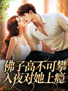 已完结小说《佛子高不可攀，入夜对她上瘾》章节在线阅读