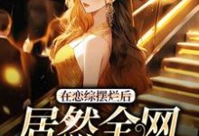 寻找能够免费阅读在恋综摆烂后，居然全网爆红了小说的平台-读书翁