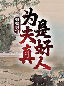 姑娘别怕，为夫真是好人小说，姑娘别怕，为夫真是好人章节在线阅读