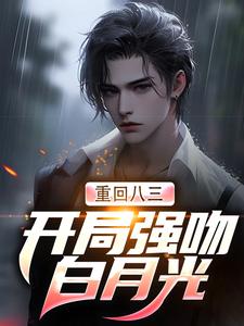 重回八三：开局强吻白月光小说的最新章节在哪里更新？免费追踪阅读