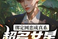 绑定网恋成真系统,超多女星我选谁小说的免费电子版在哪里可以下载或阅读?-读书翁