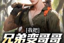 我把兄弟变哥哥,校花成女友!小说,我把兄弟变哥哥,校花成女友!免费阅读-读书翁