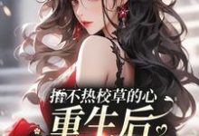 捂不热校草的心,重生后我不稀罕了这本小说在哪里可以看?哪里有免费试读章节?-读书翁