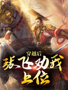 已完结小说《穿越后，张飞劝我上位》章节免费阅读