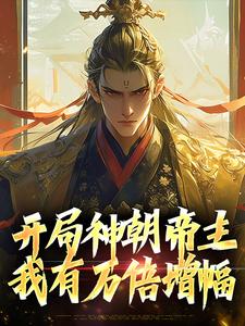 开局神朝帝主，我有万倍增幅免费阅读，开局神朝帝主，我有万倍增幅章节在线阅读