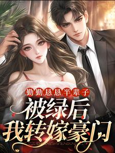 勤勤恳恳半辈子，被绿后我转嫁豪门小说，勤勤恳恳半辈子，被绿后我转嫁豪门在线阅读