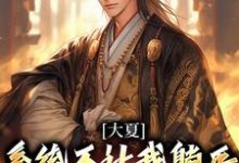 大夏:系统不让我躺平,那我无敌了夏太歌夏皇,大夏:系统不让我躺平,那我无敌了章节在线阅读-读书翁