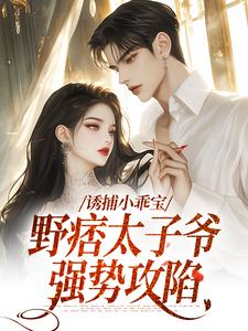 诱捕小乖宝，野痞太子爷强势攻陷免费阅读，诱捕小乖宝，野痞太子爷强势攻陷许枝俏周琮