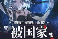 我随手做的止血散，被国家征用了小说免费资源，我随手做的止血散，被国家征用了在线阅读-读书翁