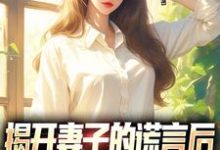 求揭开妻子的谎言后,她的人设崩了小说的全文免费阅读链接-读书翁