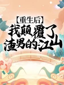 重生后，我颠覆了渣男的江山！小说全文哪里可以免费看？