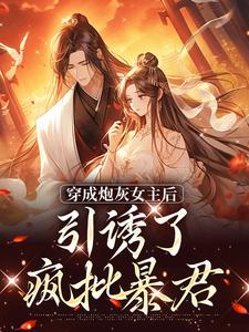 完结版《穿成炮灰女主后，引诱了疯批暴君》章节阅读