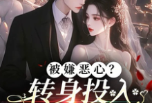 完结版《被嫌恶心?转身投入他人怀抱!》章节阅读-读书翁