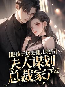 把孩子送去孤儿院后，夫人谋划总裁家产小说最新章节在哪里可以读到？